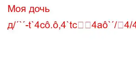 Моя дочь д/`-t`4c.,4`tc4a`/4/4/t-H4-4-t.,4`c